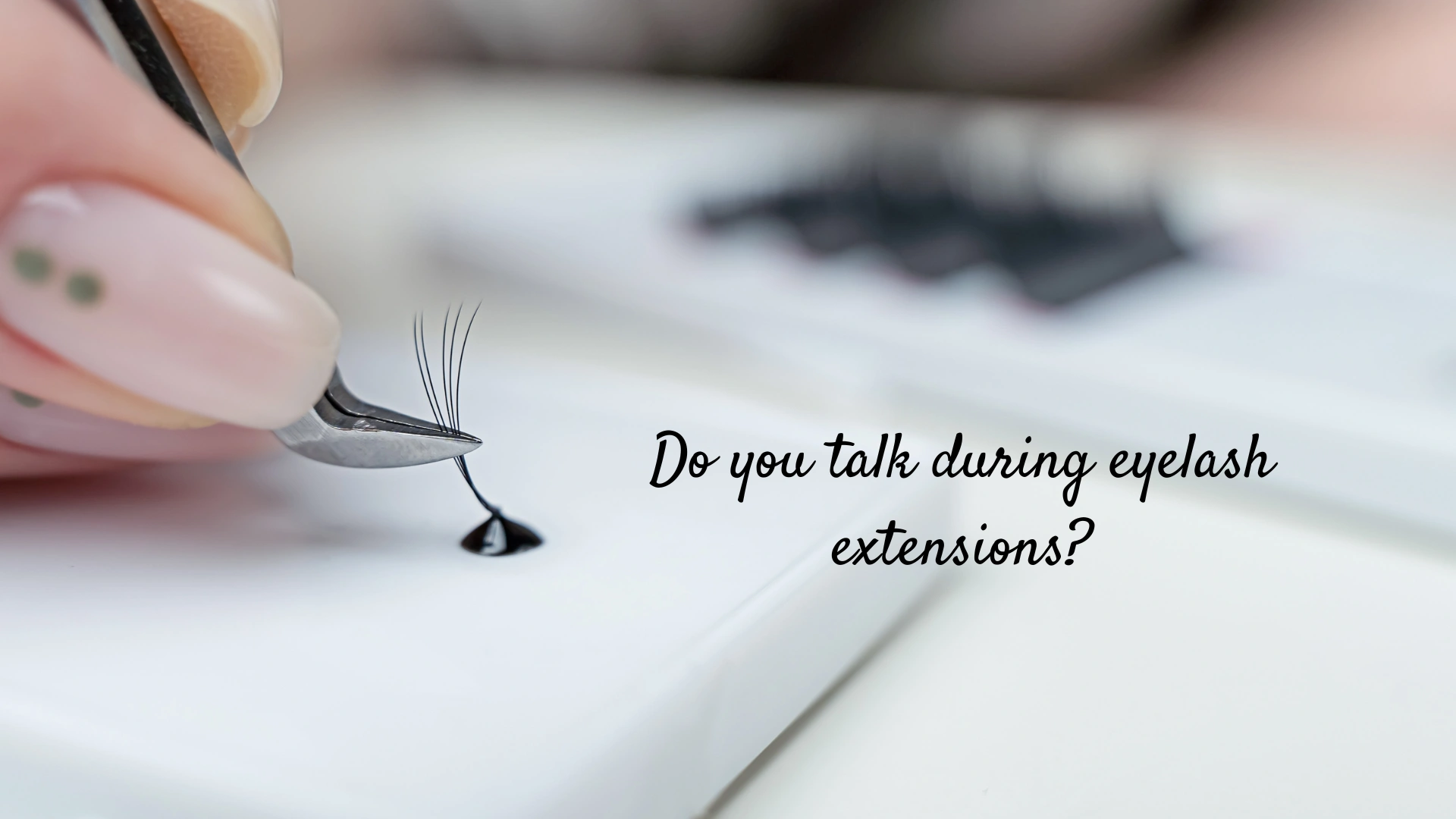 Do you talk during eyelash extensions